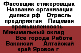 Фасовщик-стикеровщик › Название организации ­ диписи.рф › Отрасль предприятия ­ Пищевая промышленность › Минимальный оклад ­ 28 000 - Все города Работа » Вакансии   . Алтайский край,Яровое г.